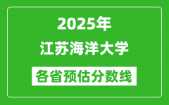 2025年江苏海洋大学各省预估分数线_预计最低多少分能上？