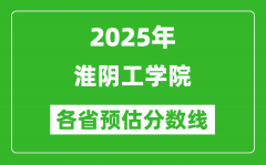 2025年淮阴工学院各省预估分数线_预计最低多少分能上？