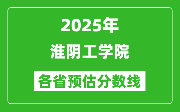 2025年淮阴工学院各省预估分数线,预计最低多少分能上？