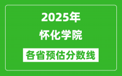 2025年怀化学院各省预估分数线_预计最低多少分能上？