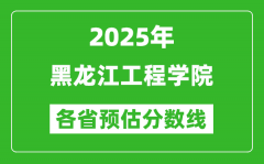 2025年黑龙江工程学院各省预估分数线_预计最低多少分能上？