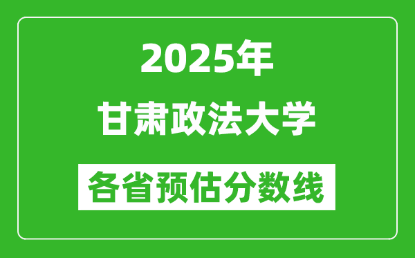 2025年甘肃政法大学各省预估分数线,预计最低多少分能上？