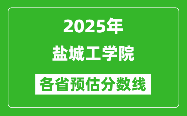 2025年盐城工学院各省预估分数线,预计最低多少分能上？