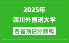 2025年四川外国语大学各省预估分数线_预计最低多少分能上？