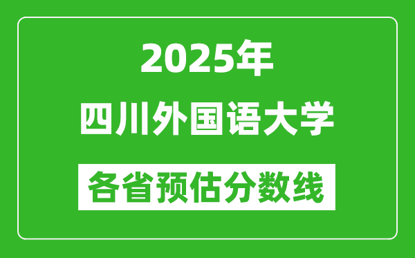 2025年四川外国语大学各省预估分数线,预计最低多少分能上？