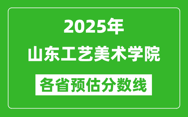 2025年山东工艺美术学院各省预估分数线,预计最低多少分能上？