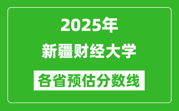 2025年新疆财经大学各省预估分数线,预计最低多少分能上？