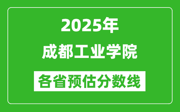 2025年成都工业学院各省预估分数线,预计最低多少分能上？