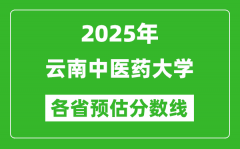 2025年云南中医药大学各省预估分数线_预计最低多少分能上？