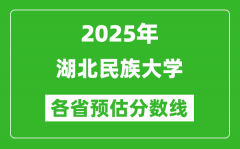 2025年湖北民族大学各省预估分数线_预计最低多少分能上？