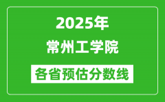 2025年常州工学院各省预估分数线_预计最低多少分能上？