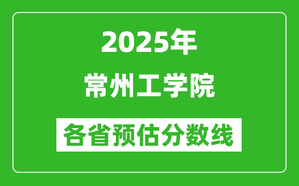 2025年常州工学院各省预估分数线,预计最低多少分能上？