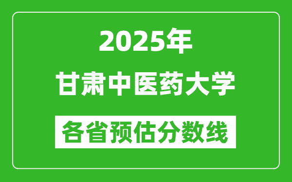 2025年甘肃中医药大学各省预估分数线,预计最低多少分能上？