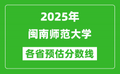 2025年闽南师范大学各省预估分数线_预计最低多少分能上？