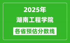 2025年湖南工程学院各省预估分数线_预计最低多少分能上？