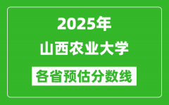 2025年山西农业大学各省预估分数线_预计最低多少分能上？