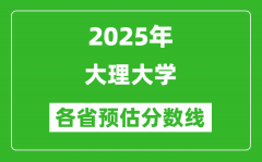 2025年大理大学各省预估分数线_预计最低多少分能上？