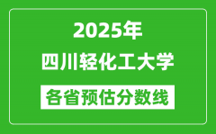 2025年四川轻化工大学各省预估分数线_预计最低多少分能上？