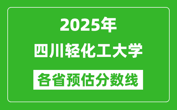 2025年四川轻化工大学各省预估分数线,预计最低多少分能上？