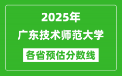 2025年广东技术师范大学各省预估分数线_预计最低多少分能上？