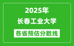 2025年长春工业大学各省预估分数线_预计最低多少分能上？