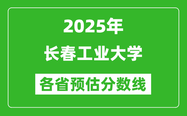 2025年长春工业大学各省预估分数线,预计最低多少分能上？