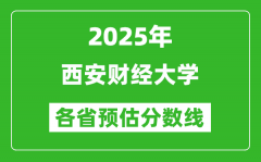 2025年西安财经大学各省预估分数线_预计最低多少分能上？