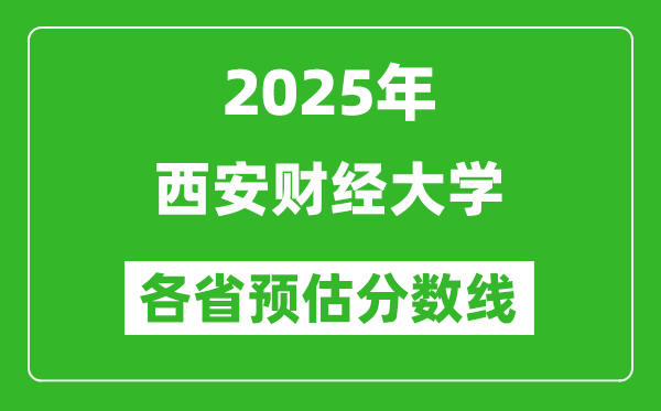 2025年西安财经大学各省预估分数线,预计最低多少分能上？