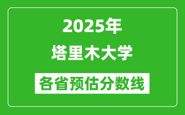 2025年塔里木大学各省预估分数线,预计最低多少分能上？