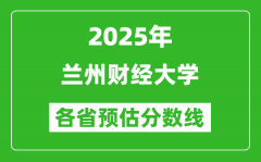 2025年兰州财经大学各省预估分数线_预计最低多少分能上？