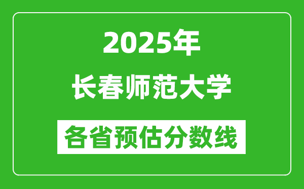 2025年长春师范大学各省预估分数线,预计最低多少分能上？