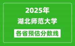 2025年湖北师范大学各省预估分数线_预计最低多少分能上？