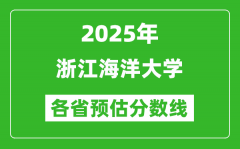 2025年浙江海洋大学各省预估分数线_预计最低多少分能上？