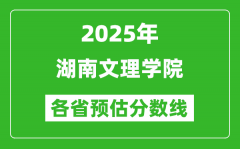 2025年湖南文理学院各省预估分数线_预计最低多少分能上？