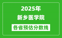 2025年新乡医学院各省预估分数线_预计最低多少分能上？