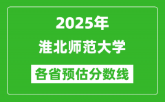 2025年淮北师范大学各省预估分数线_预计最低多少分能上？