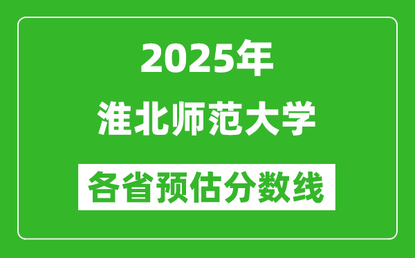 2025年淮北师范大学各省预估分数线,预计最低多少分能上？