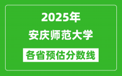 2025年安庆师范大学各省预估分数线_预计最低多少分能上？