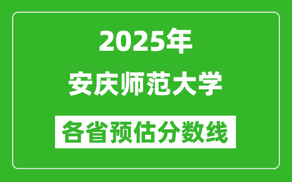 2025年安庆师范大学各省预估分数线,预计最低多少分能上？