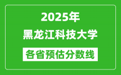 2025年黑龙江科技大学各省预估分数线_预计最低多少分能上？