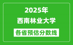 2025年西南林业大学各省预估分数线_预计最低多少分能上？