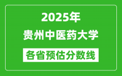 2025年贵州中医药大学各省预估分数线_预计最低多少分能上？