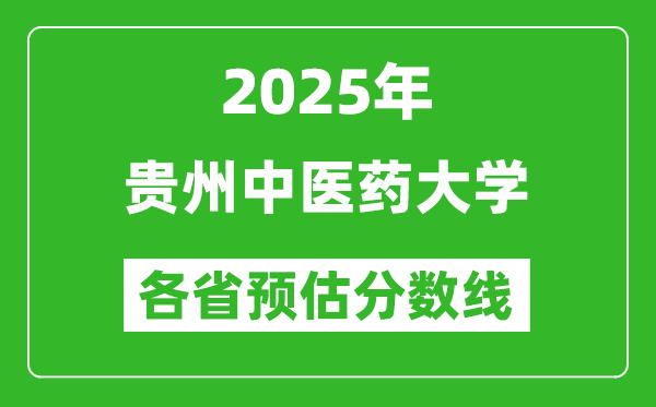 2025年贵州中医药大学各省预估分数线,预计最低多少分能上？