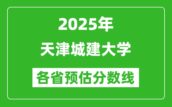 2025年天津城建大学各省预估分数线,预计最低多少分能上？