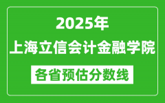 2025年上海立信会计金融学院各省预估分数线_预计最低多少分能上？