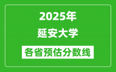 2025年延安大学各省预估分数线_预计最低多少分能上？