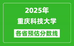 2025年重庆科技大学各省预估分数线_预计最低多少分能上？