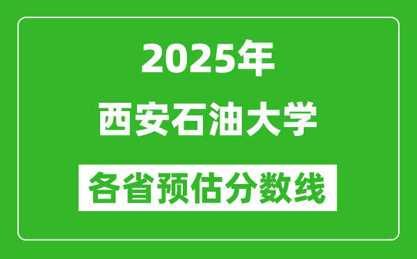 2025年西安石油大学各省预估分数线,预计最低多少分能上？