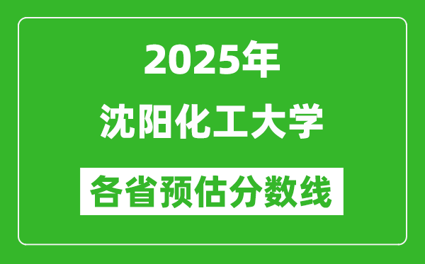 2025年沈阳化工大学各省预估分数线,预计最低多少分能上？