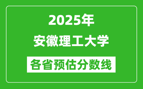 2025年安徽理工大学各省预估分数线,预计最低多少分能上？